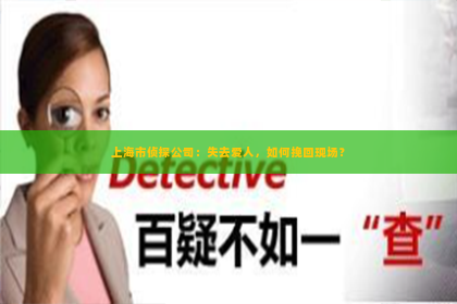 上海市侦探公司：失去爱人，如何挽回现场？