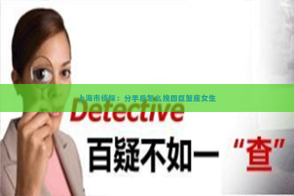 上海市侦探：分手后怎么挽回巨蟹座女生