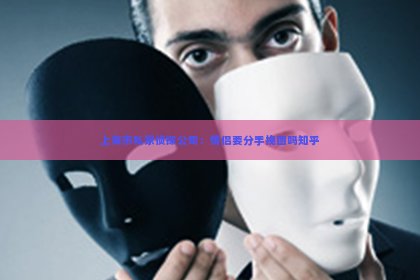 上海市私家侦探公司：情侣要分手挽回吗知乎