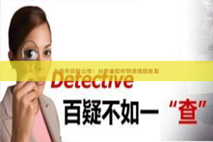 上海市侦探公司：分手后如何快速挽回男友