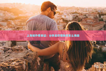 上海婚外情取证：分手后价值极低怎么挽回
