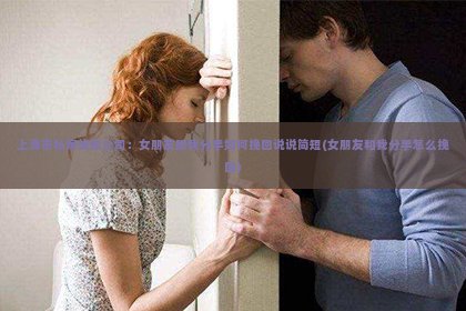 上海市私家侦探公司：女朋友跟我分手如何挽回说说简短(女朋友和我分手怎么挽回)