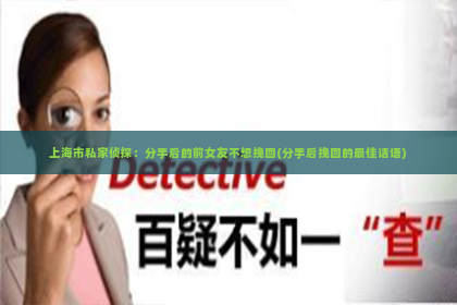 上海市私家侦探：分手后的前女友不想挽回(分手后挽回的最佳话语)