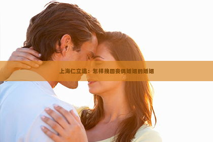 上海仁立道：怎样挽回丧偶婚姻的婚姻
