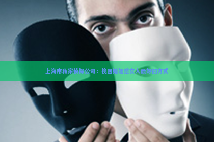 上海市私家侦探公司：挽回婚姻给女人最好的方式