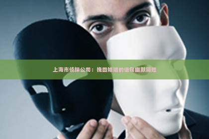 上海市侦探公司：挽回婚姻的语句幽默简短