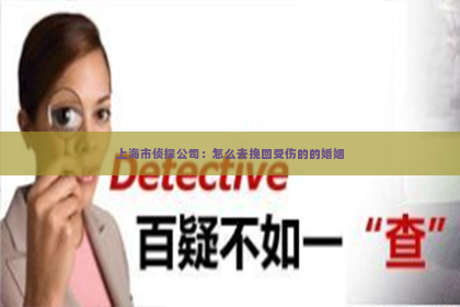 上海市侦探公司：怎么去挽回受伤的的婚姻